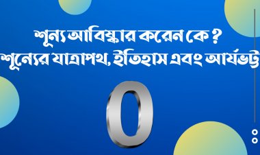 শূন্য আবিষ্কার করেন কে ? শূন্যের যাত্রাপথ, ইতিহাস এবং আর্যভট্ট